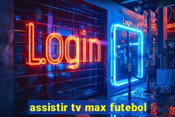 assistir tv max futebol